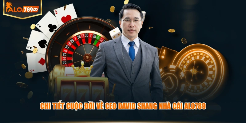 Chi tiết cuộc đời về CEO David Shang nhà cái ALO789