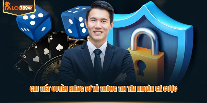 Chi tiết quyền riêng tư về thông tin tài khoản cá cược