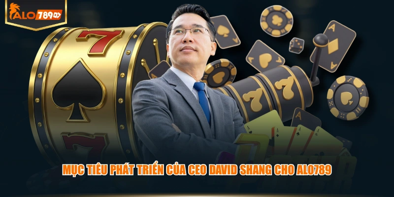 Mục tiêu phát triển của CEO David Shang cho ALO789